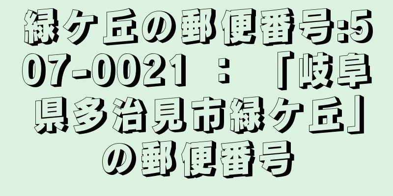 緑ケ丘の郵便番号:507-0021 ： 「岐阜県多治見市緑ケ丘」の郵便番号