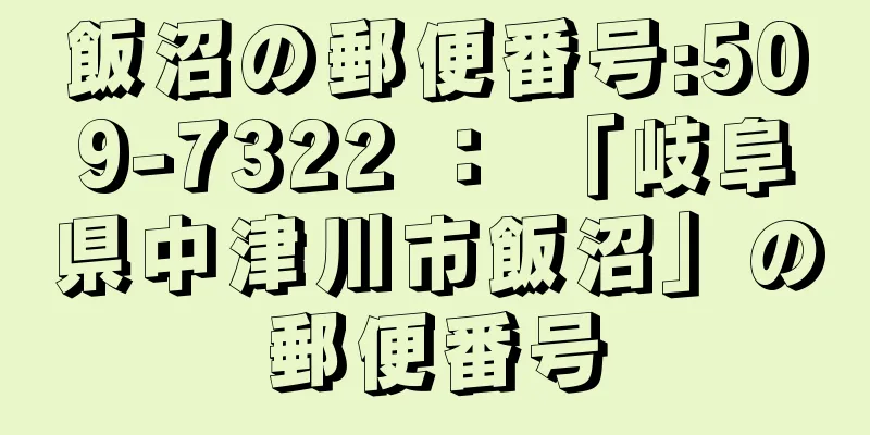 飯沼の郵便番号:509-7322 ： 「岐阜県中津川市飯沼」の郵便番号
