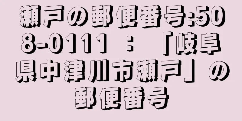 瀬戸の郵便番号:508-0111 ： 「岐阜県中津川市瀬戸」の郵便番号