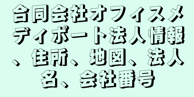 合同会社オフィスメディポート法人情報、住所、地図、法人名、会社番号