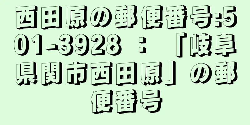 西田原の郵便番号:501-3928 ： 「岐阜県関市西田原」の郵便番号