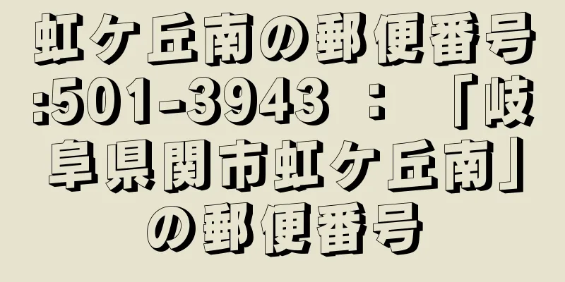 虹ケ丘南の郵便番号:501-3943 ： 「岐阜県関市虹ケ丘南」の郵便番号