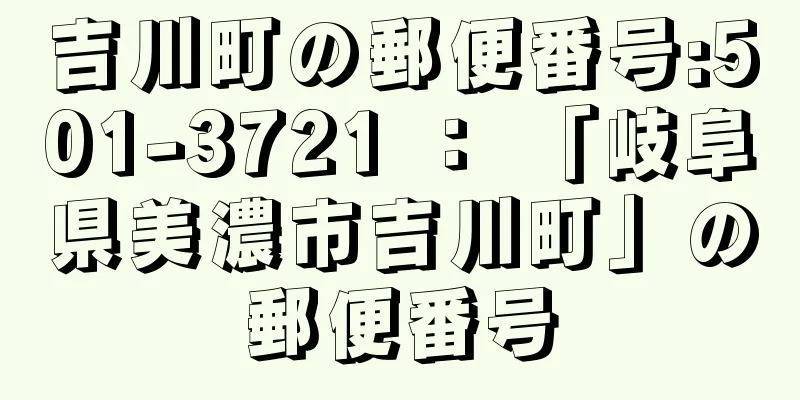 吉川町の郵便番号:501-3721 ： 「岐阜県美濃市吉川町」の郵便番号