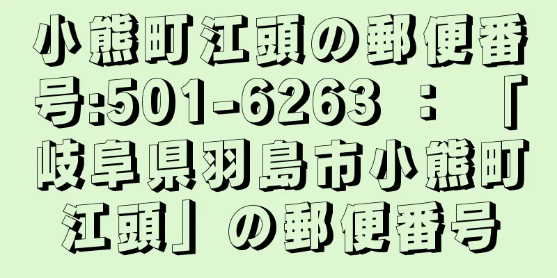小熊町江頭の郵便番号:501-6263 ： 「岐阜県羽島市小熊町江頭」の郵便番号