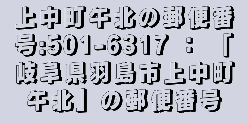 上中町午北の郵便番号:501-6317 ： 「岐阜県羽島市上中町午北」の郵便番号