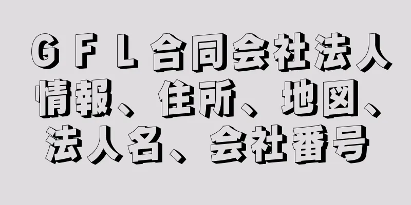 ＧＦＬ合同会社法人情報、住所、地図、法人名、会社番号