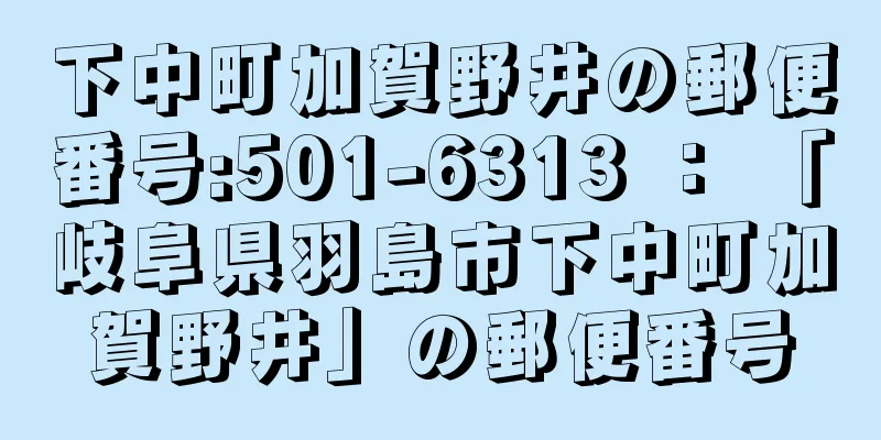 下中町加賀野井の郵便番号:501-6313 ： 「岐阜県羽島市下中町加賀野井」の郵便番号