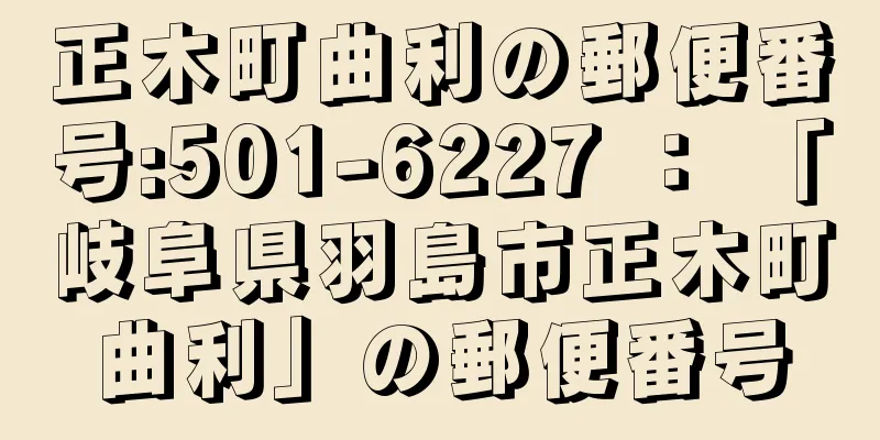正木町曲利の郵便番号:501-6227 ： 「岐阜県羽島市正木町曲利」の郵便番号