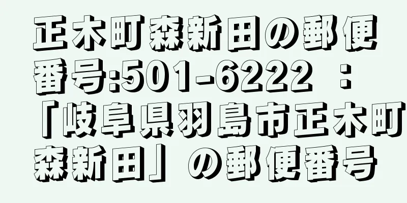 正木町森新田の郵便番号:501-6222 ： 「岐阜県羽島市正木町森新田」の郵便番号