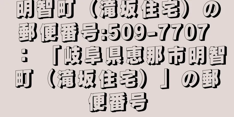 明智町（滝坂住宅）の郵便番号:509-7707 ： 「岐阜県恵那市明智町（滝坂住宅）」の郵便番号