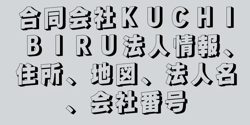 合同会社ＫＵＣＨＩＢＩＲＵ法人情報、住所、地図、法人名、会社番号