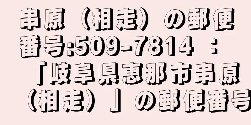 串原（相走）の郵便番号:509-7814 ： 「岐阜県恵那市串原（相走）」の郵便番号