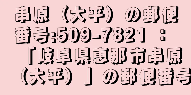 串原（大平）の郵便番号:509-7821 ： 「岐阜県恵那市串原（大平）」の郵便番号