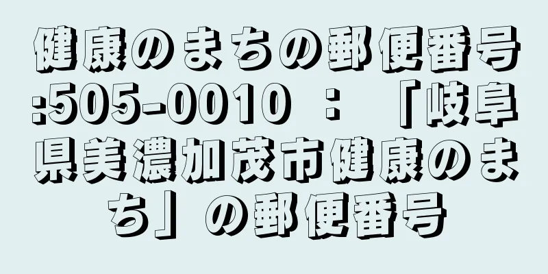 健康のまちの郵便番号:505-0010 ： 「岐阜県美濃加茂市健康のまち」の郵便番号