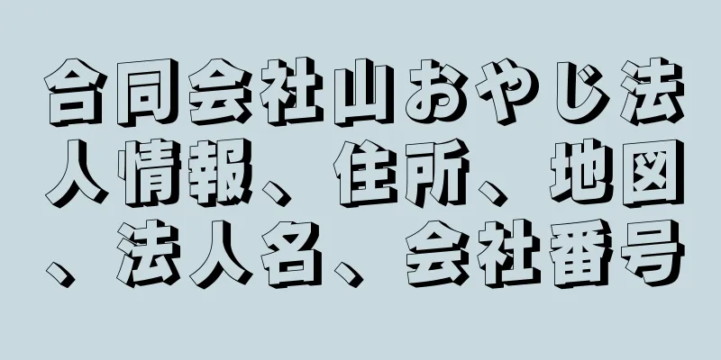 合同会社山おやじ法人情報、住所、地図、法人名、会社番号