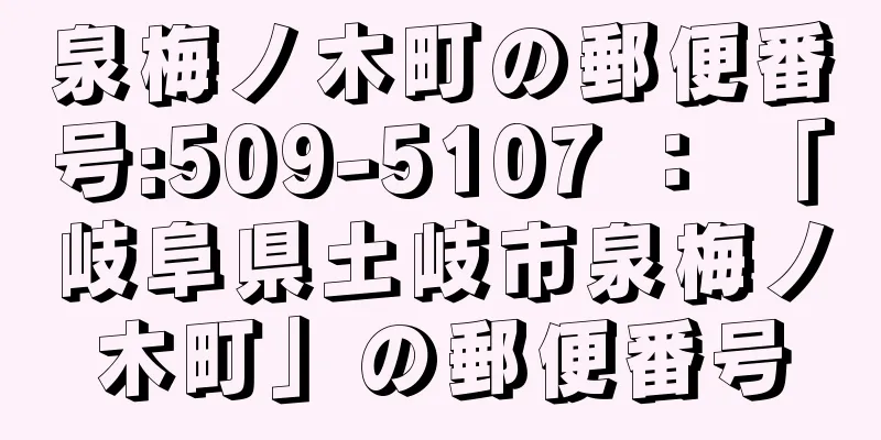 泉梅ノ木町の郵便番号:509-5107 ： 「岐阜県土岐市泉梅ノ木町」の郵便番号