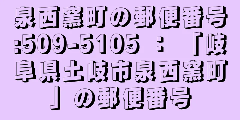 泉西窯町の郵便番号:509-5105 ： 「岐阜県土岐市泉西窯町」の郵便番号