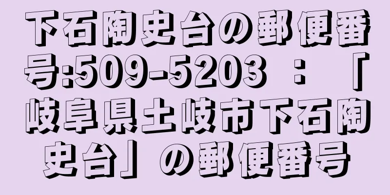 下石陶史台の郵便番号:509-5203 ： 「岐阜県土岐市下石陶史台」の郵便番号
