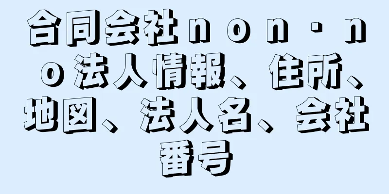 合同会社ｎｏｎ・ｎｏ法人情報、住所、地図、法人名、会社番号