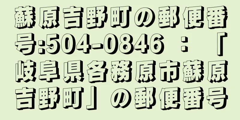 蘇原吉野町の郵便番号:504-0846 ： 「岐阜県各務原市蘇原吉野町」の郵便番号