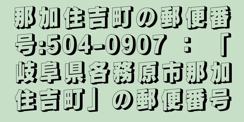 那加住吉町の郵便番号:504-0907 ： 「岐阜県各務原市那加住吉町」の郵便番号