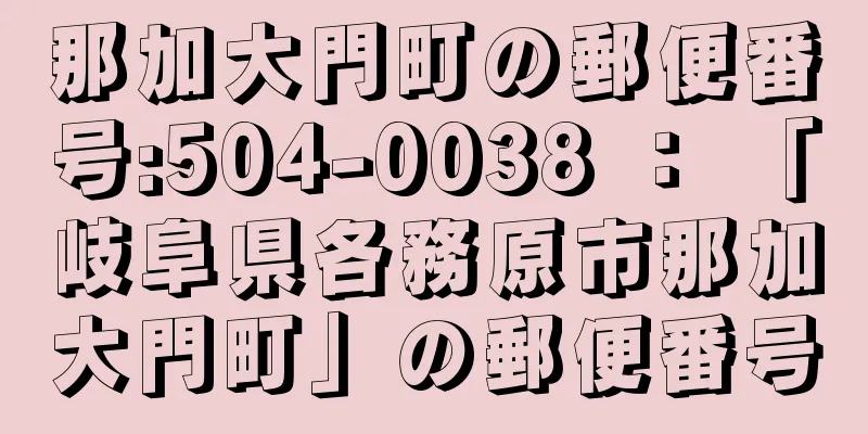 那加大門町の郵便番号:504-0038 ： 「岐阜県各務原市那加大門町」の郵便番号