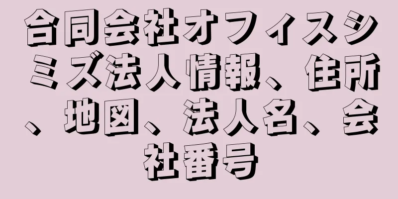合同会社オフィスシミズ法人情報、住所、地図、法人名、会社番号