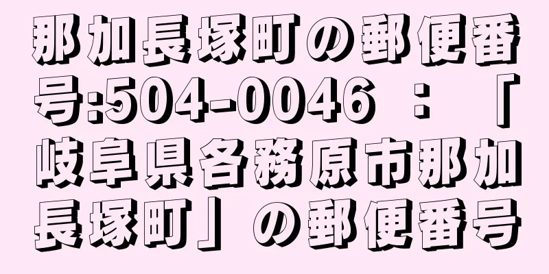 那加長塚町の郵便番号:504-0046 ： 「岐阜県各務原市那加長塚町」の郵便番号