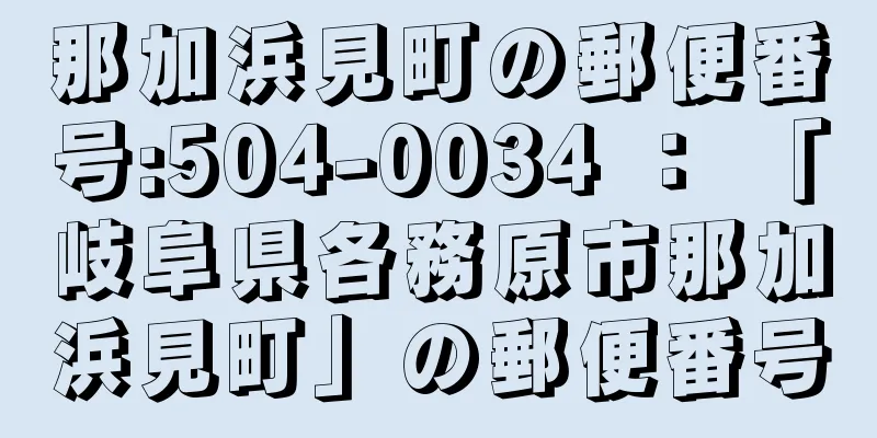 那加浜見町の郵便番号:504-0034 ： 「岐阜県各務原市那加浜見町」の郵便番号