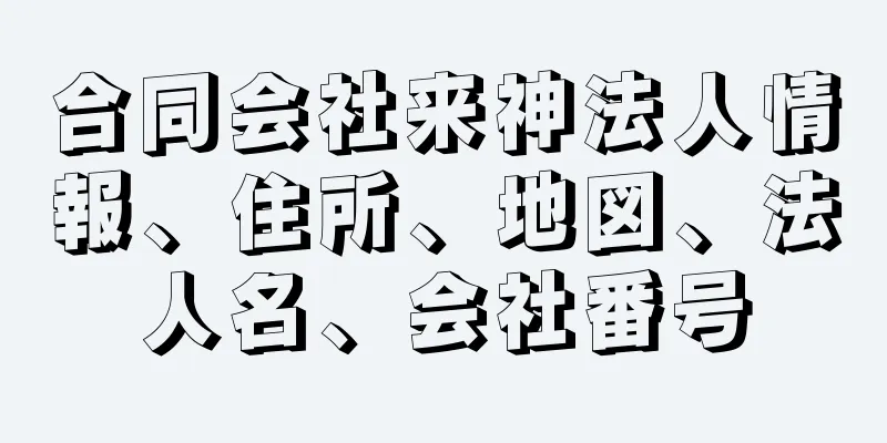 合同会社来神法人情報、住所、地図、法人名、会社番号