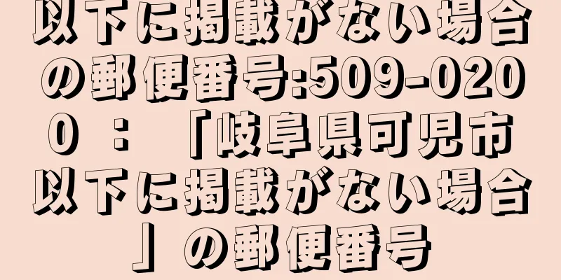 以下に掲載がない場合の郵便番号:509-0200 ： 「岐阜県可児市以下に掲載がない場合」の郵便番号