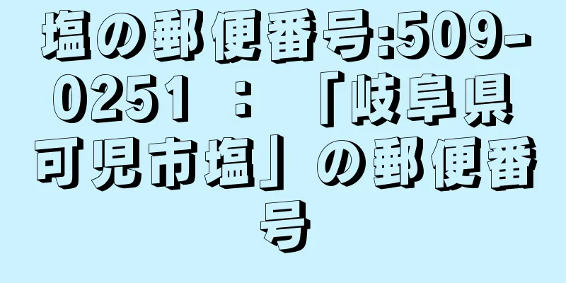 塩の郵便番号:509-0251 ： 「岐阜県可児市塩」の郵便番号