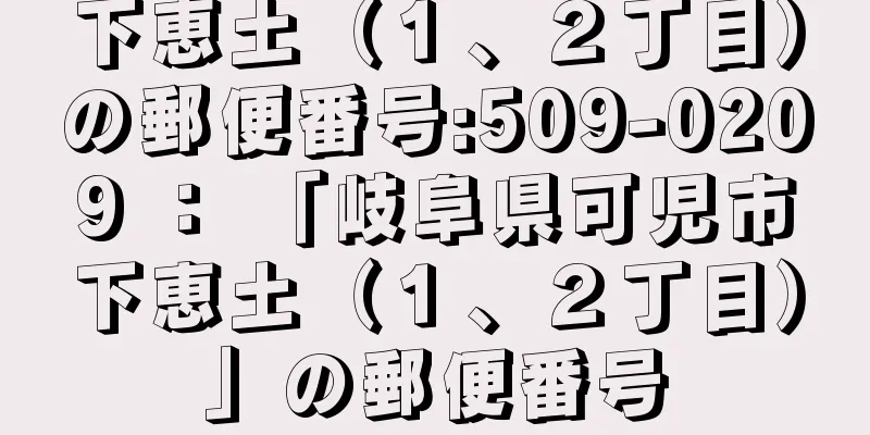 下恵土（１、２丁目）の郵便番号:509-0209 ： 「岐阜県可児市下恵土（１、２丁目）」の郵便番号