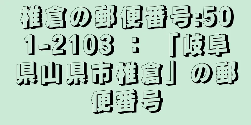 椎倉の郵便番号:501-2103 ： 「岐阜県山県市椎倉」の郵便番号