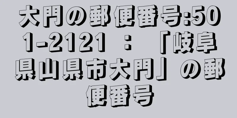 大門の郵便番号:501-2121 ： 「岐阜県山県市大門」の郵便番号