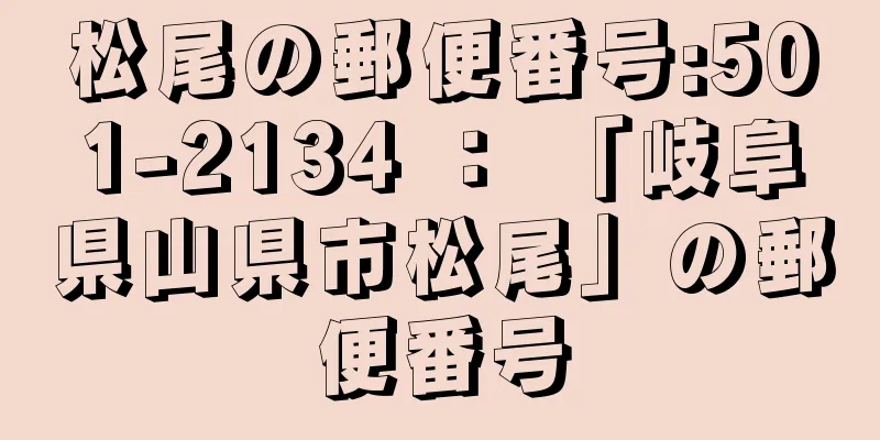 松尾の郵便番号:501-2134 ： 「岐阜県山県市松尾」の郵便番号