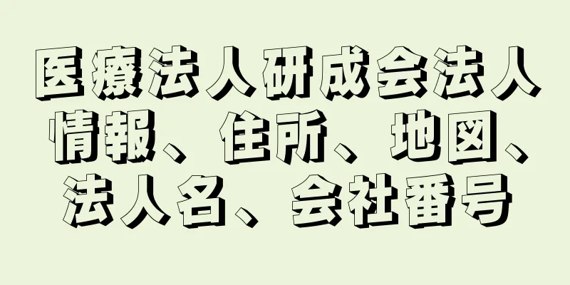 医療法人研成会法人情報、住所、地図、法人名、会社番号