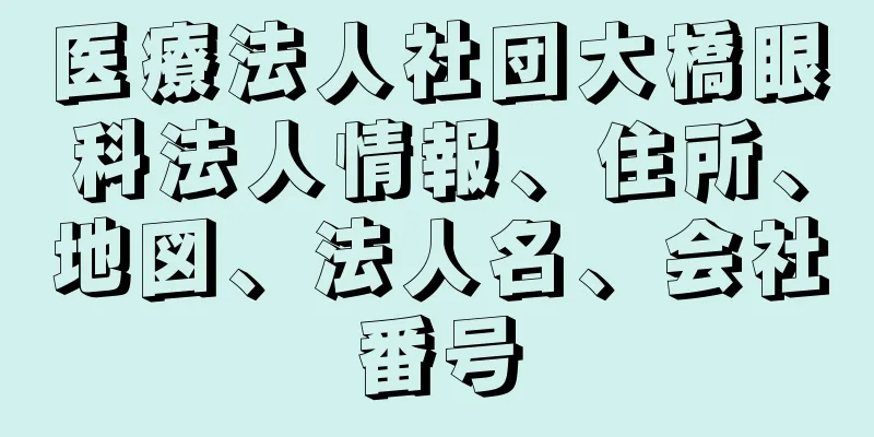 医療法人社団大橋眼科法人情報、住所、地図、法人名、会社番号