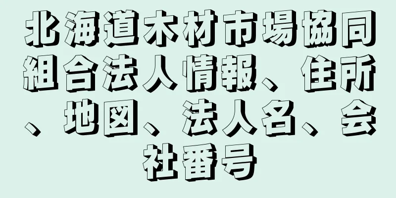 北海道木材市場協同組合法人情報、住所、地図、法人名、会社番号