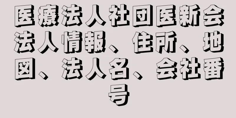 医療法人社団医新会法人情報、住所、地図、法人名、会社番号