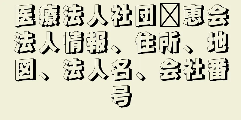 医療法人社団隆恵会法人情報、住所、地図、法人名、会社番号