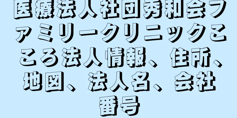 医療法人社団秀和会ファミリークリニックこころ法人情報、住所、地図、法人名、会社番号