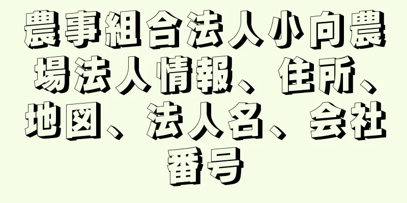 農事組合法人小向農場法人情報、住所、地図、法人名、会社番号