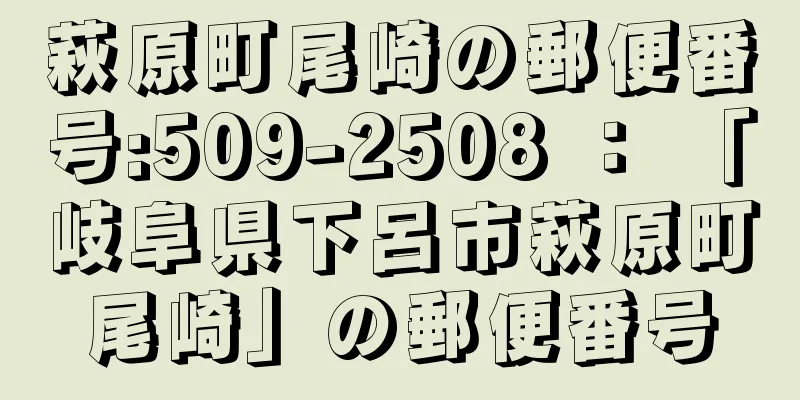 萩原町尾崎の郵便番号:509-2508 ： 「岐阜県下呂市萩原町尾崎」の郵便番号