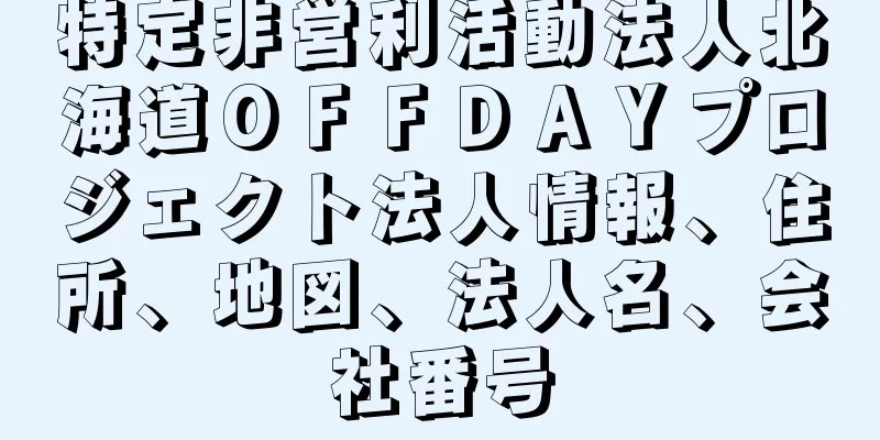 特定非営利活動法人北海道ＯＦＦＤＡＹプロジェクト法人情報、住所、地図、法人名、会社番号