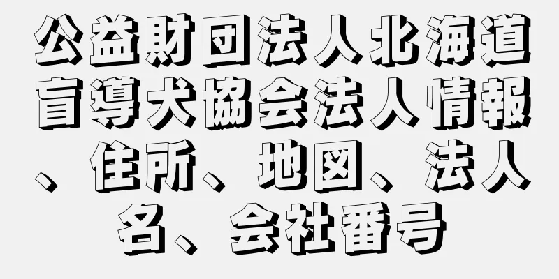 公益財団法人北海道盲導犬協会法人情報、住所、地図、法人名、会社番号