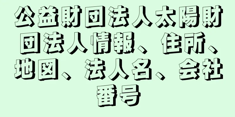 公益財団法人太陽財団法人情報、住所、地図、法人名、会社番号
