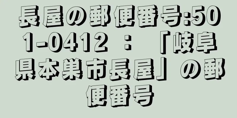 長屋の郵便番号:501-0412 ： 「岐阜県本巣市長屋」の郵便番号