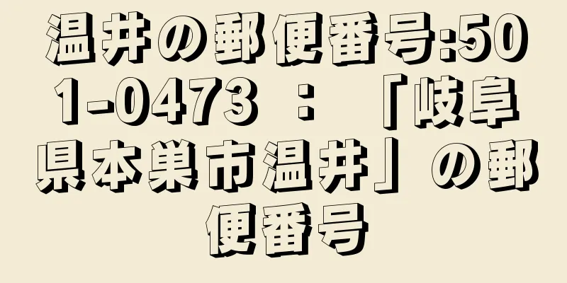 温井の郵便番号:501-0473 ： 「岐阜県本巣市温井」の郵便番号