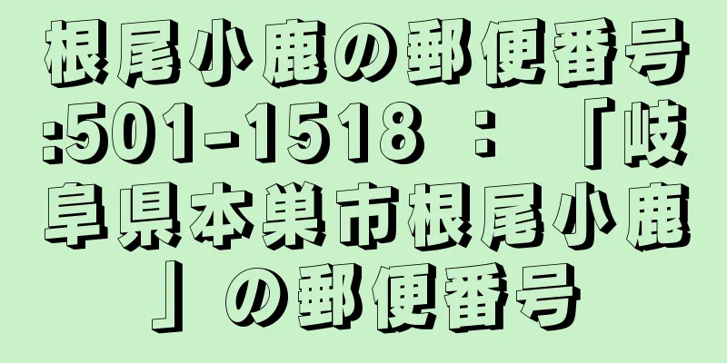 根尾小鹿の郵便番号:501-1518 ： 「岐阜県本巣市根尾小鹿」の郵便番号